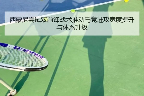 西蒙尼尝试双前锋战术推动马竞进攻宽度提升与体系升级