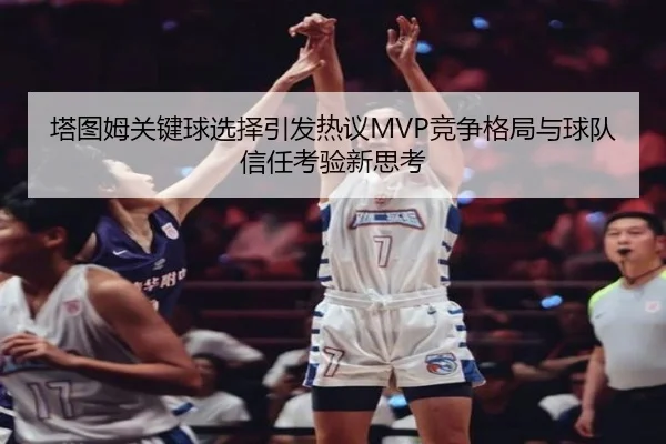 塔图姆关键球选择引发热议MVP竞争格局与球队信任考验新思考